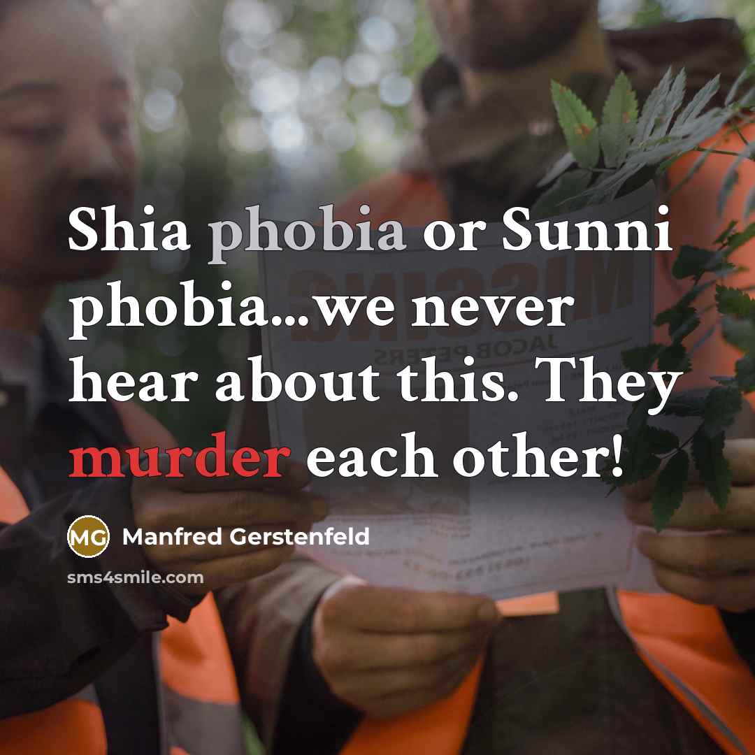 “Shia phobia or Sunni phobia...we never hear about this. They murder each other!” quote by Manfred Gerstenfeld