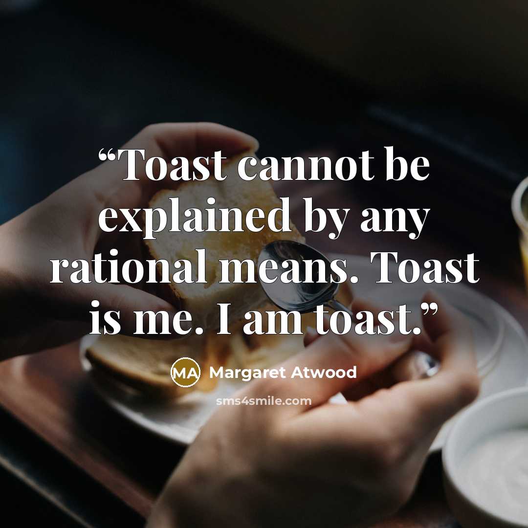 “Toast cannot be explained by any rational means. Toast is me. I am toast.” quote by Margaret Atwood