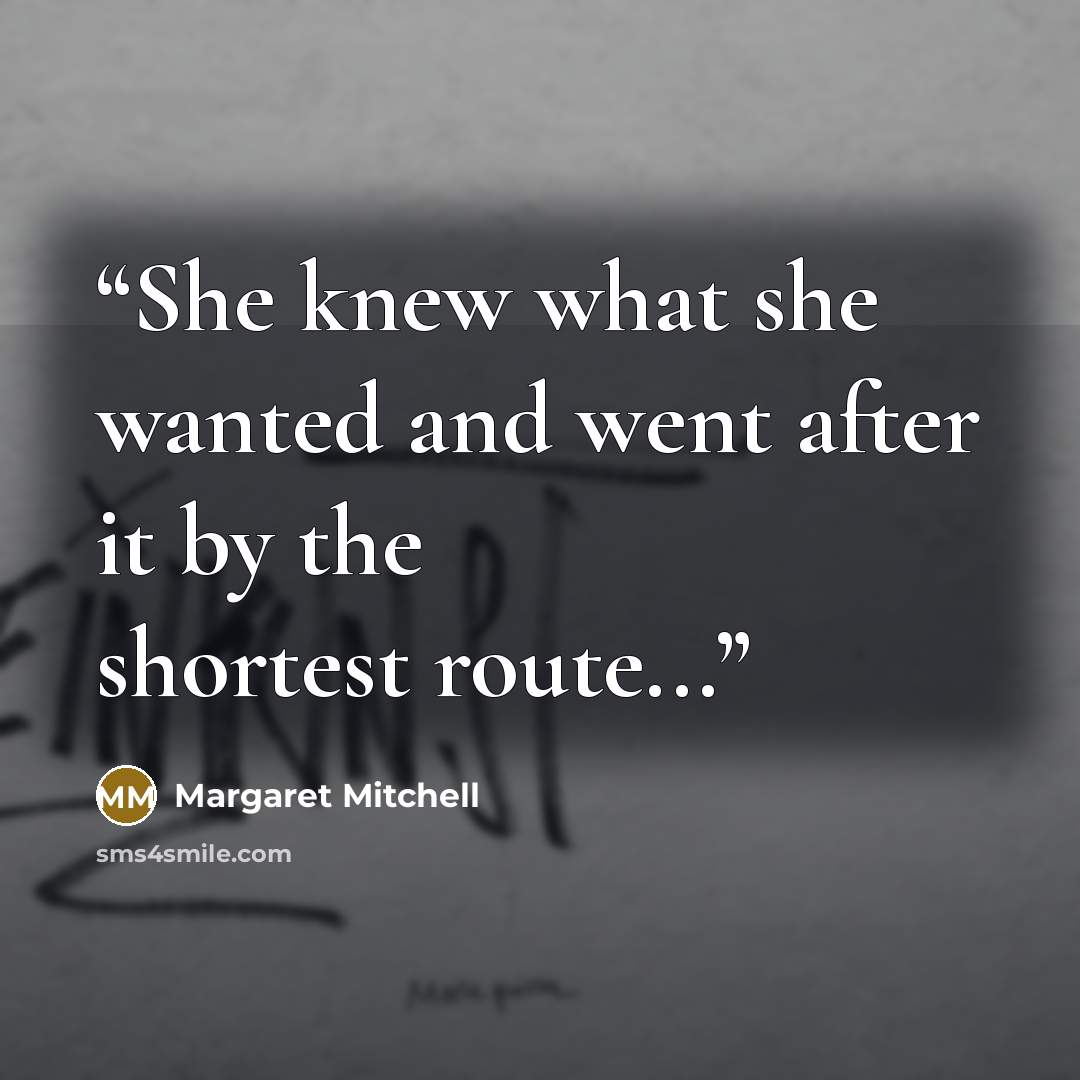 “She knew what she wanted and went after it by the shortest route...” quote by Margaret Mitchell