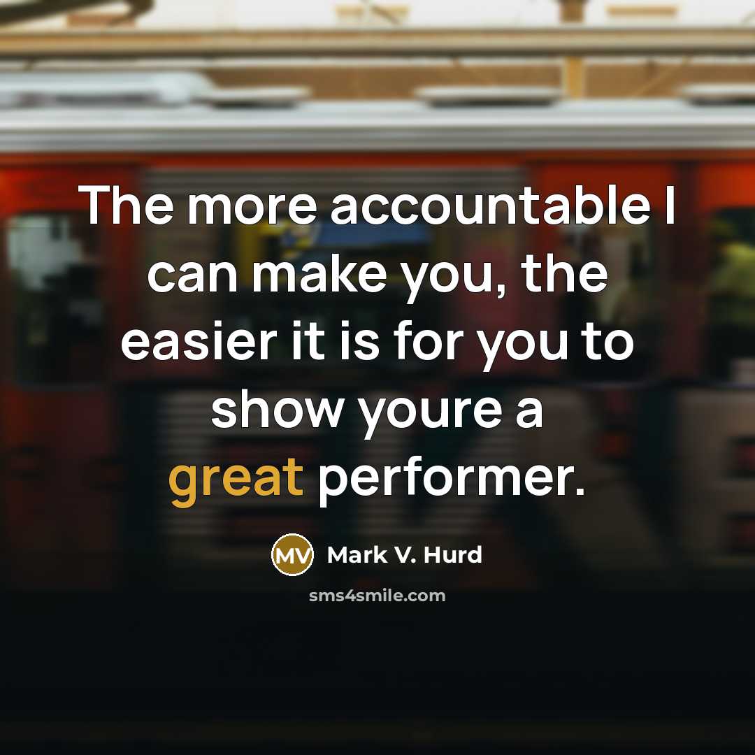 “The more accountable I can make you, the easier it is for you to show youre a great performer.” quote by Mark V. Hurd