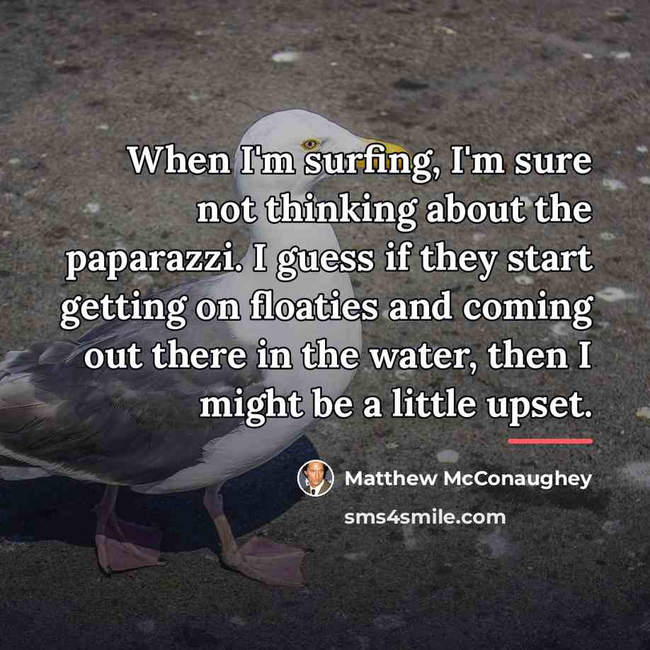 “When I'm surfing, I'm sure not thinking about the paparazzi.…” quote by Matthew McConaughey