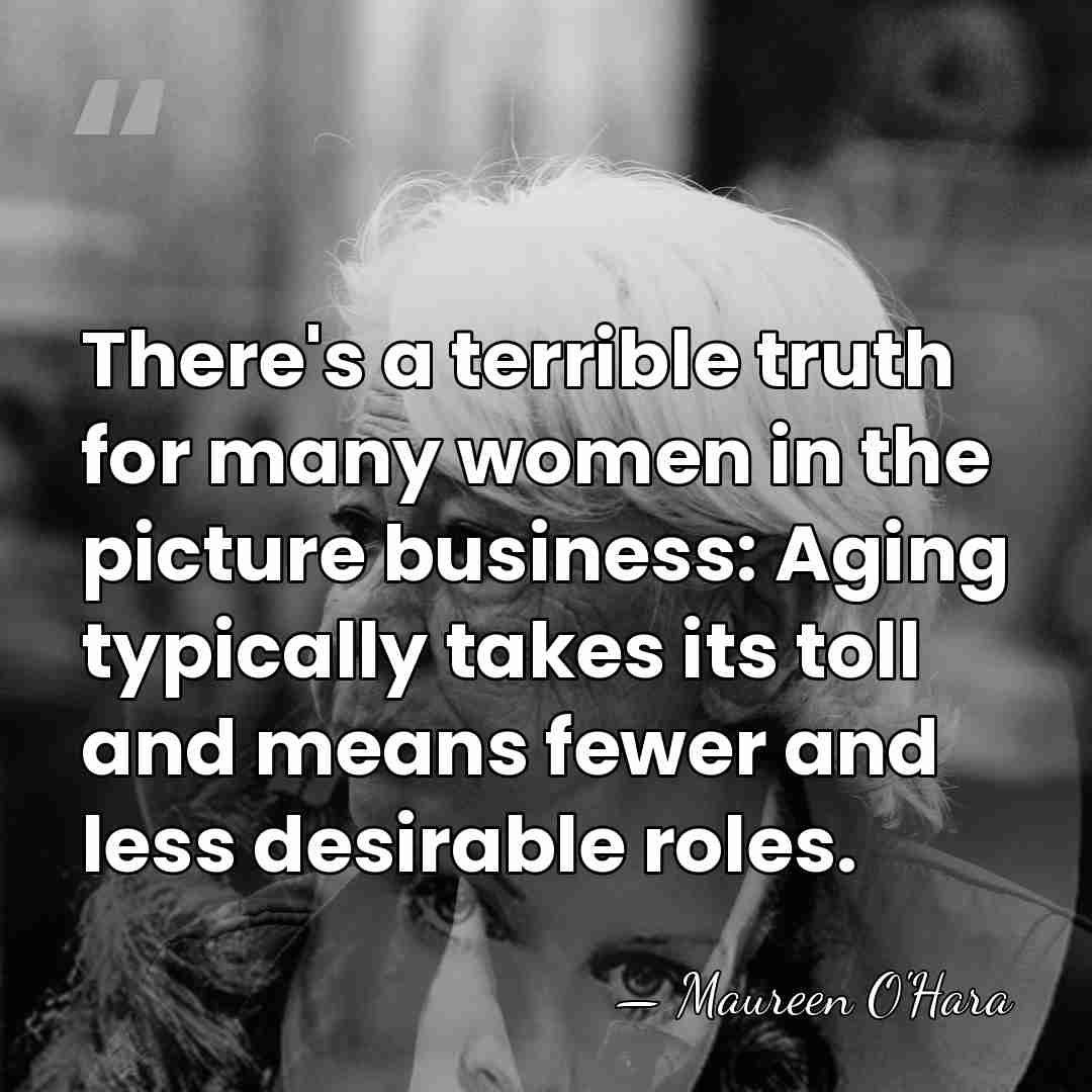There's a terrible truth for many women in the picture business: Aging&hellip; - Maureen O'Hara