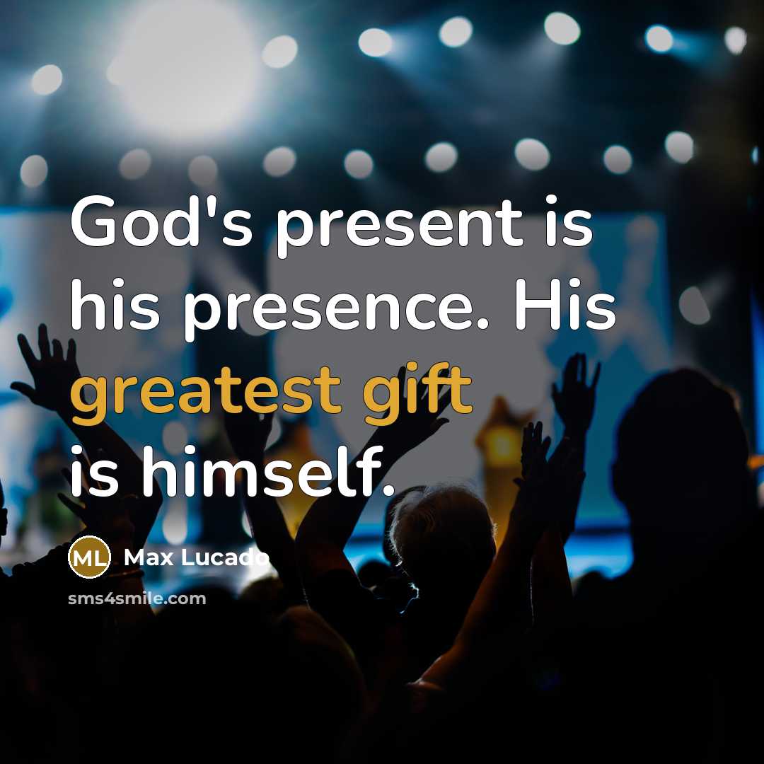 “God's present is his presence. His greatest gift is himself.” quote by Max Lucado