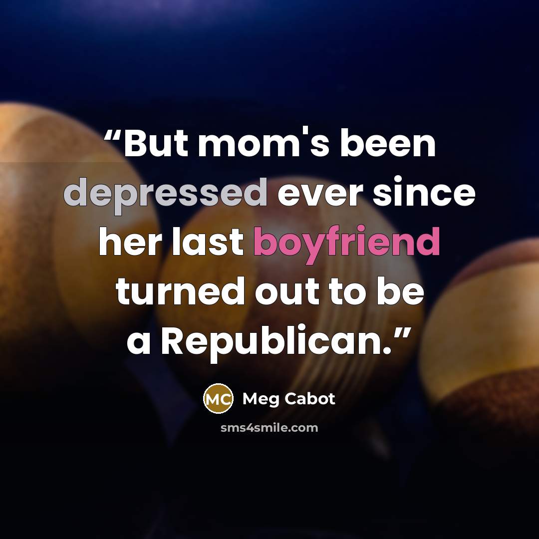 “But mom's been depressed ever since her last boyfriend turned out to be a Republican.” quote by Meg Cabot