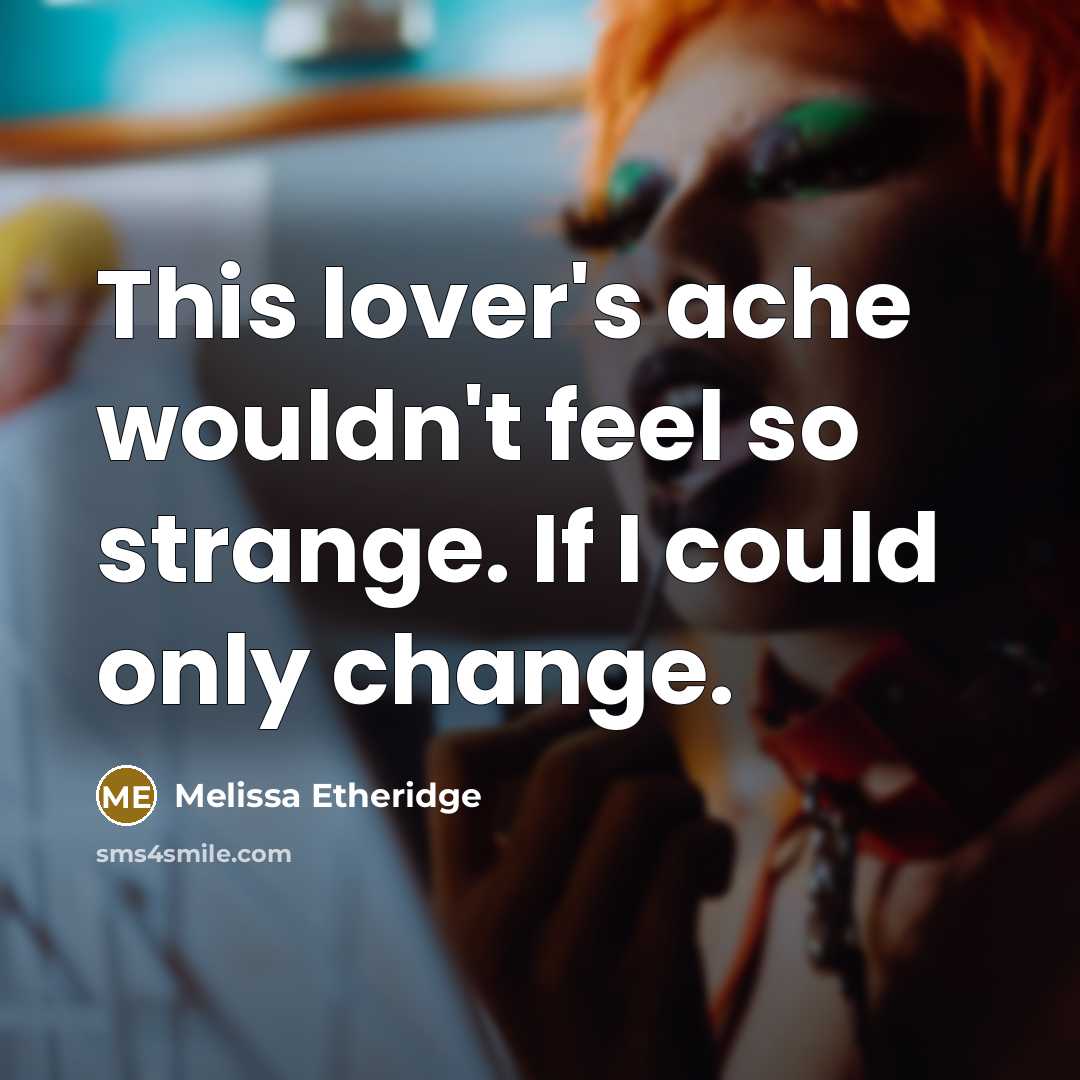 “This lover's ache wouldn't feel so strange. If I could only change.” quote by Melissa Etheridge
