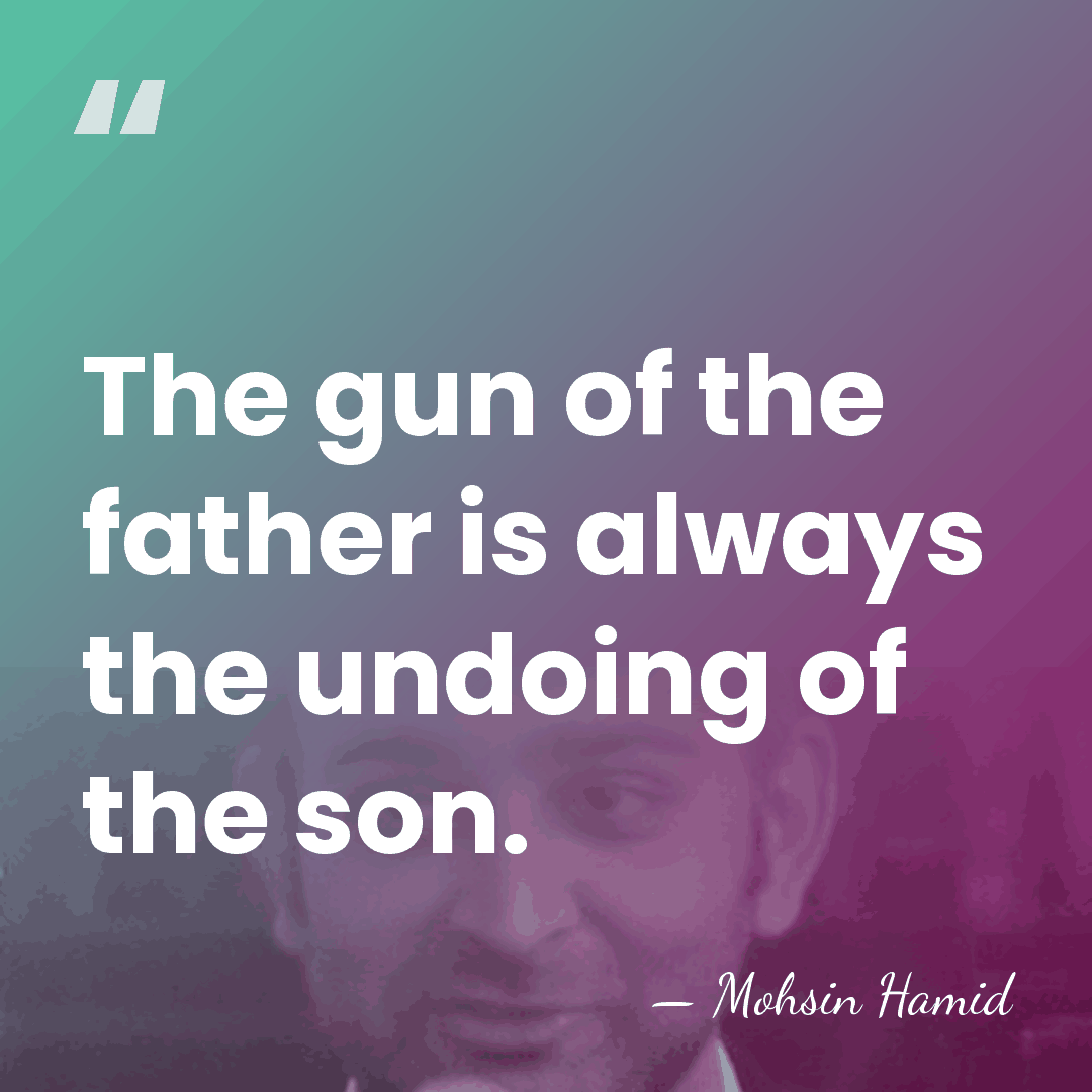 The gun of the father is always the undoing of the son. - Mohsin Hamid