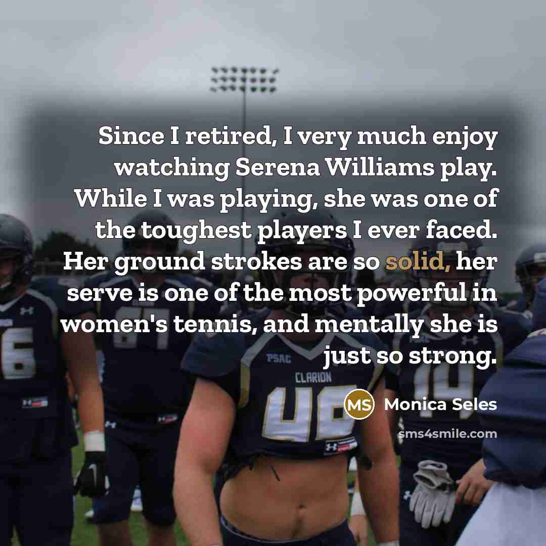 “Since I retired, I very much enjoy watching Serena Williams…” quote by Monica Seles