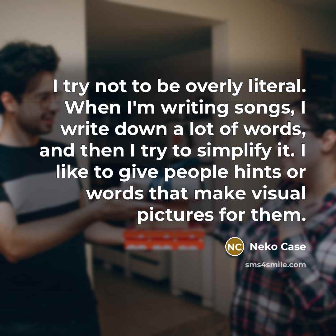 “I try not to be overly literal. When I'm writing…” quote by Neko Case