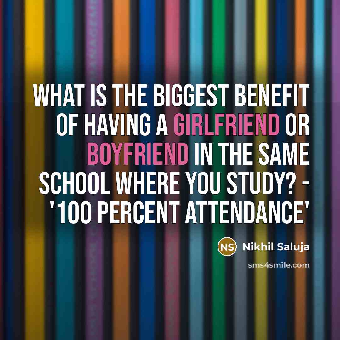 “What is the biggest benefit of having a Girlfriend or Boyfriend in the same school where you study? - '100 PERCENT ATTENDANCE'” quote by Nikhil Saluja