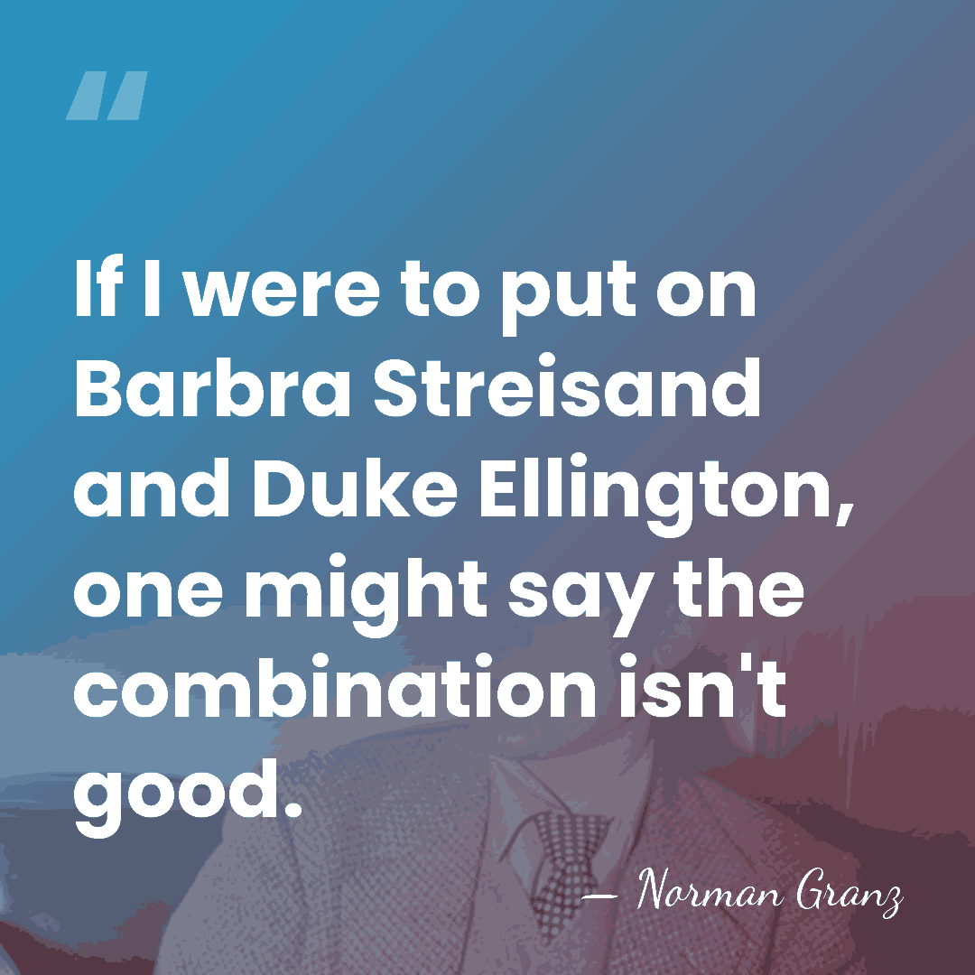 If I were to put on Barbra Streisand and Duke Ellington, one&hellip; - Norman Granz