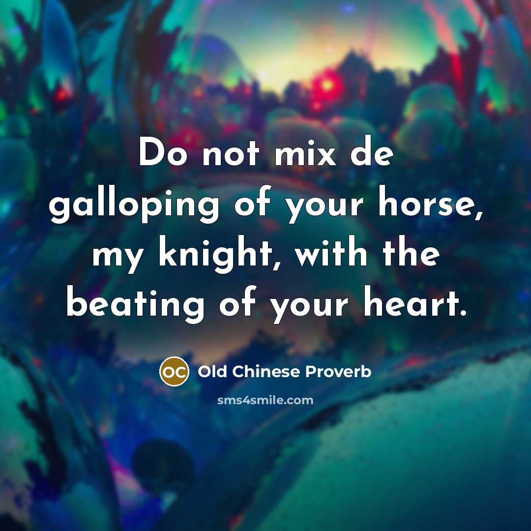 “Do not mix de galloping of your horse, my knight,…” quote by Old Chinese Proverb