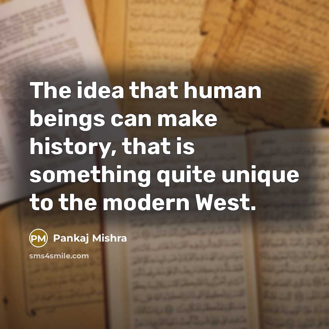 “The idea that human beings can make history, that is…” quote by Pankaj Mishra