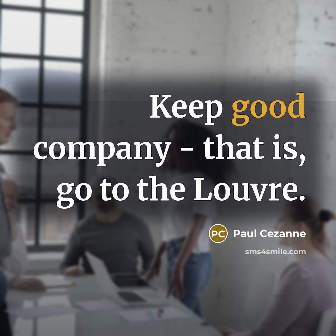 “Keep good company - that is, go to the Louvre.…” quote by Paul Cezanne