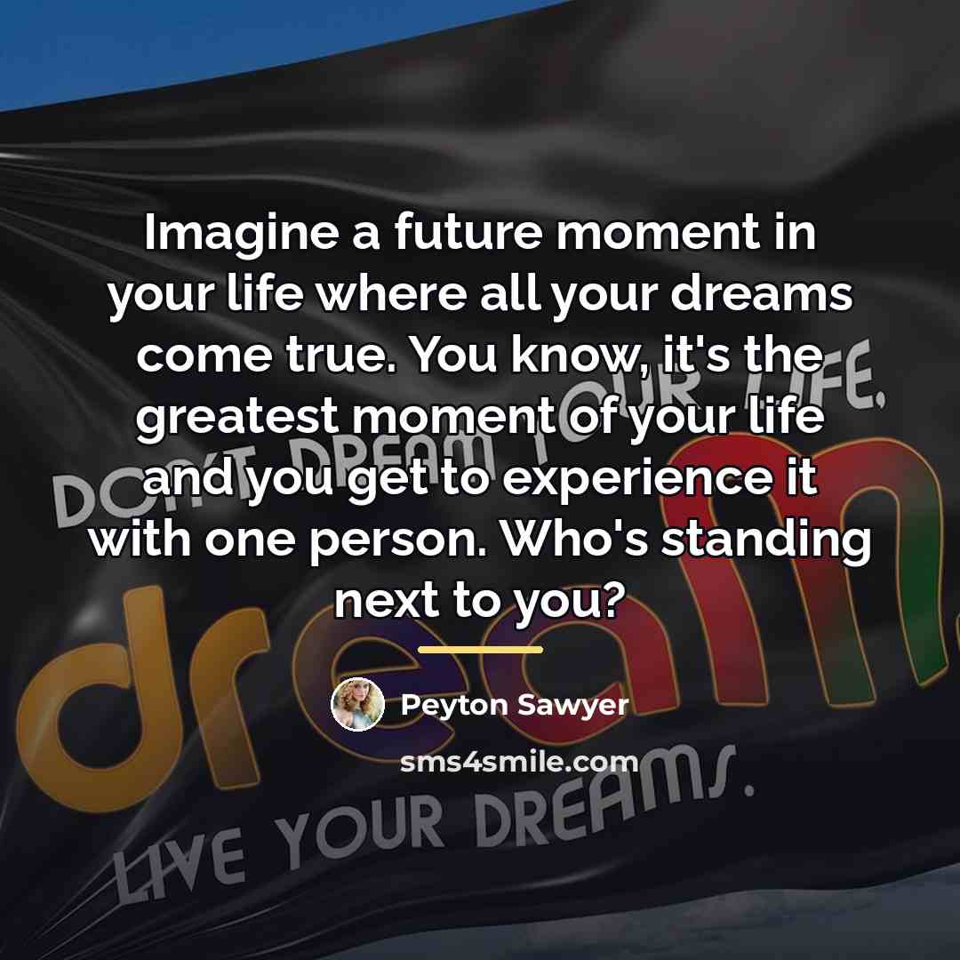 “Imagine a future moment in your life where all your…” quote by Peyton Sawyer
