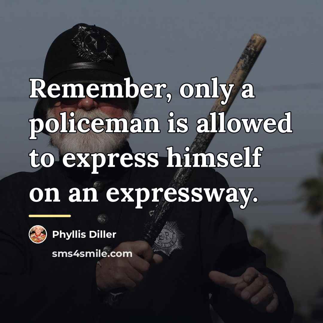 “Remember, only a policeman is allowed to express himself on…” quote by Phyllis Diller