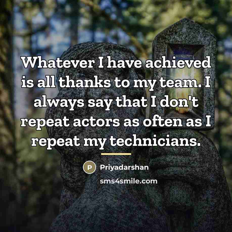 “Whatever I have achieved is all thanks to my team.…” quote by Priyadarshan