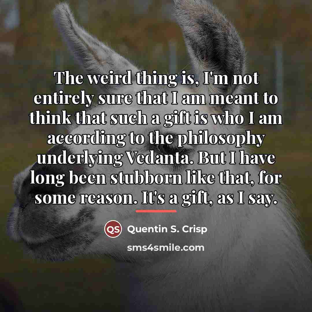 “The weird thing is, I'm not entirely sure that I…” quote by Quentin S. Crisp