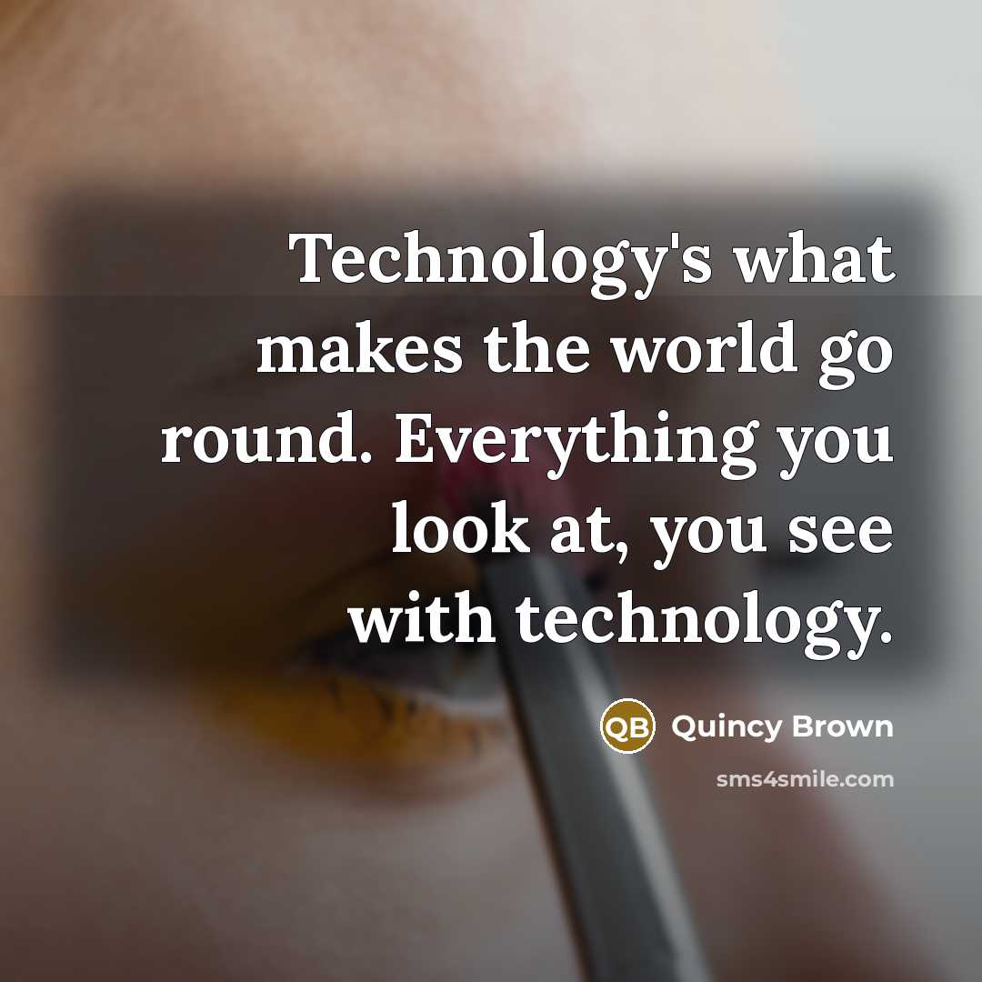 “Technology's what makes the world go round. Everything you look…” quote by Quincy Brown