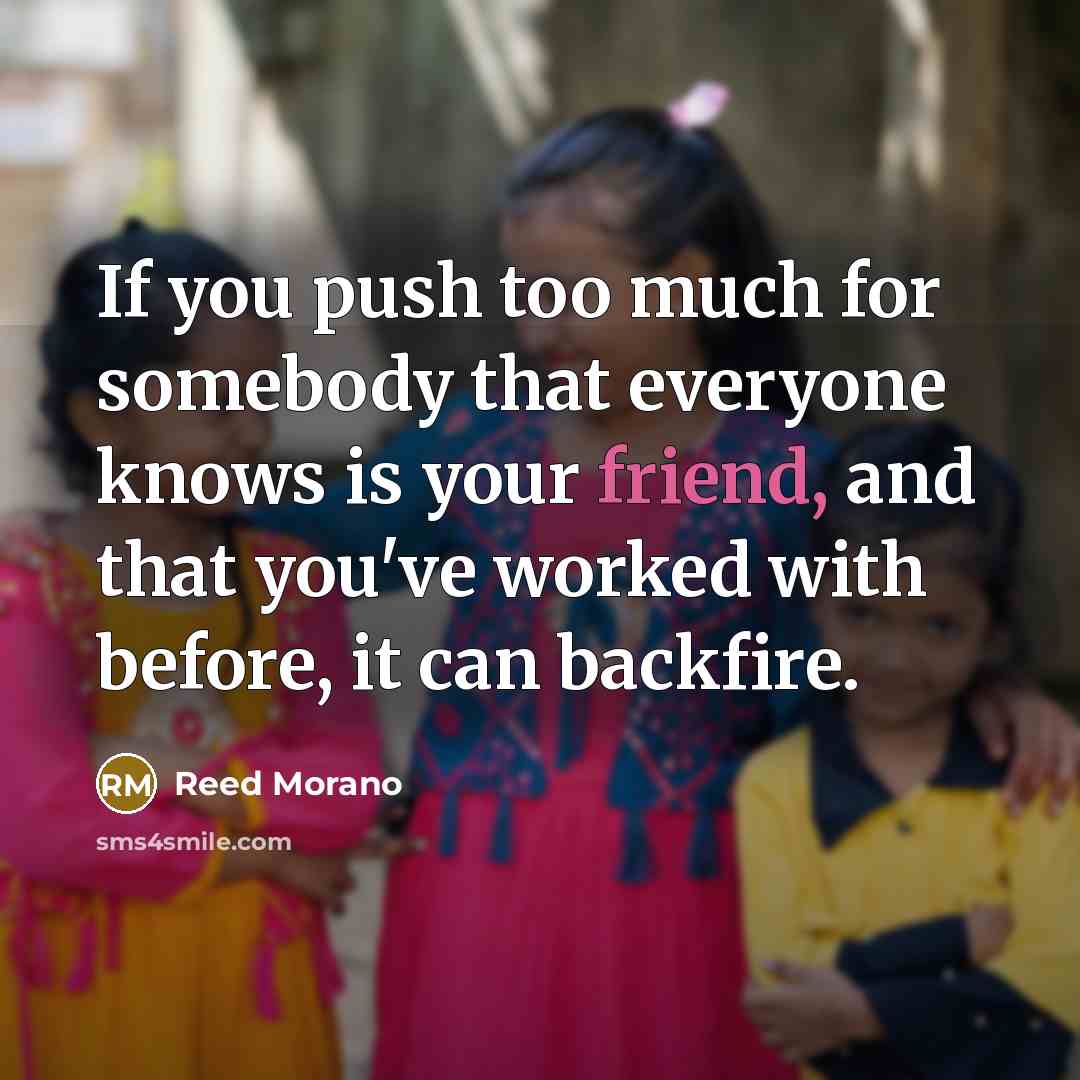“If you push too much for somebody that everyone knows is your friend, and that you've worked with before, it can backfire.” quote by Reed Morano