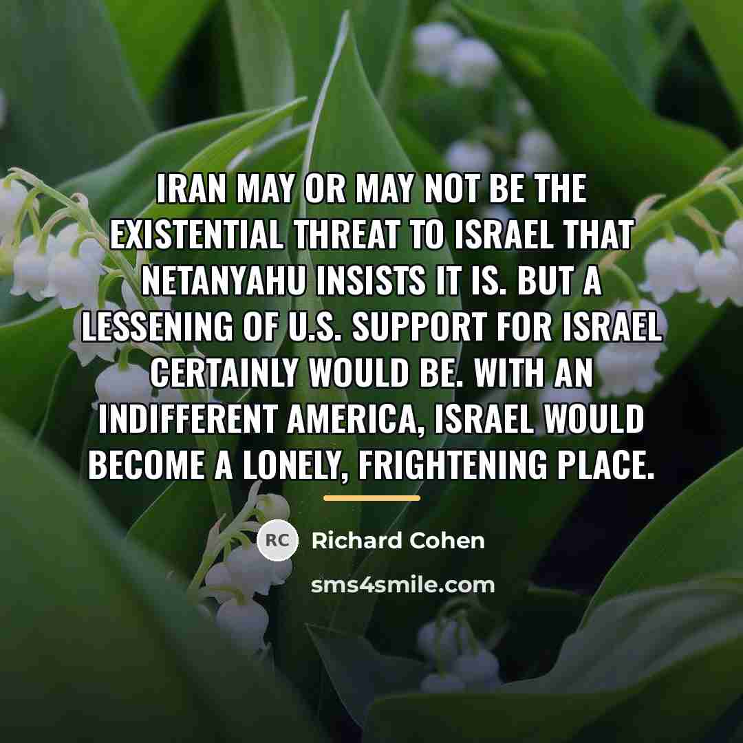 “Iran may or may not be the existential threat to…” quote by Richard Cohen