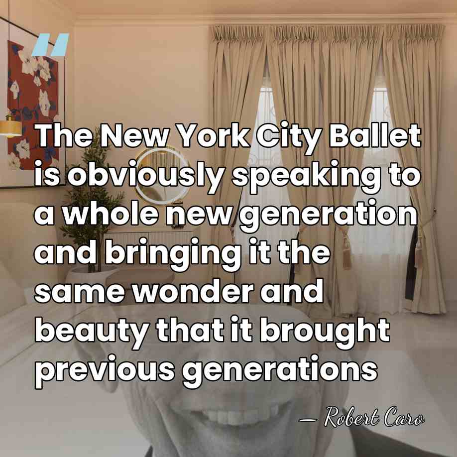The New York City Ballet is obviously speaking to a whole new&hellip; - Robert Caro