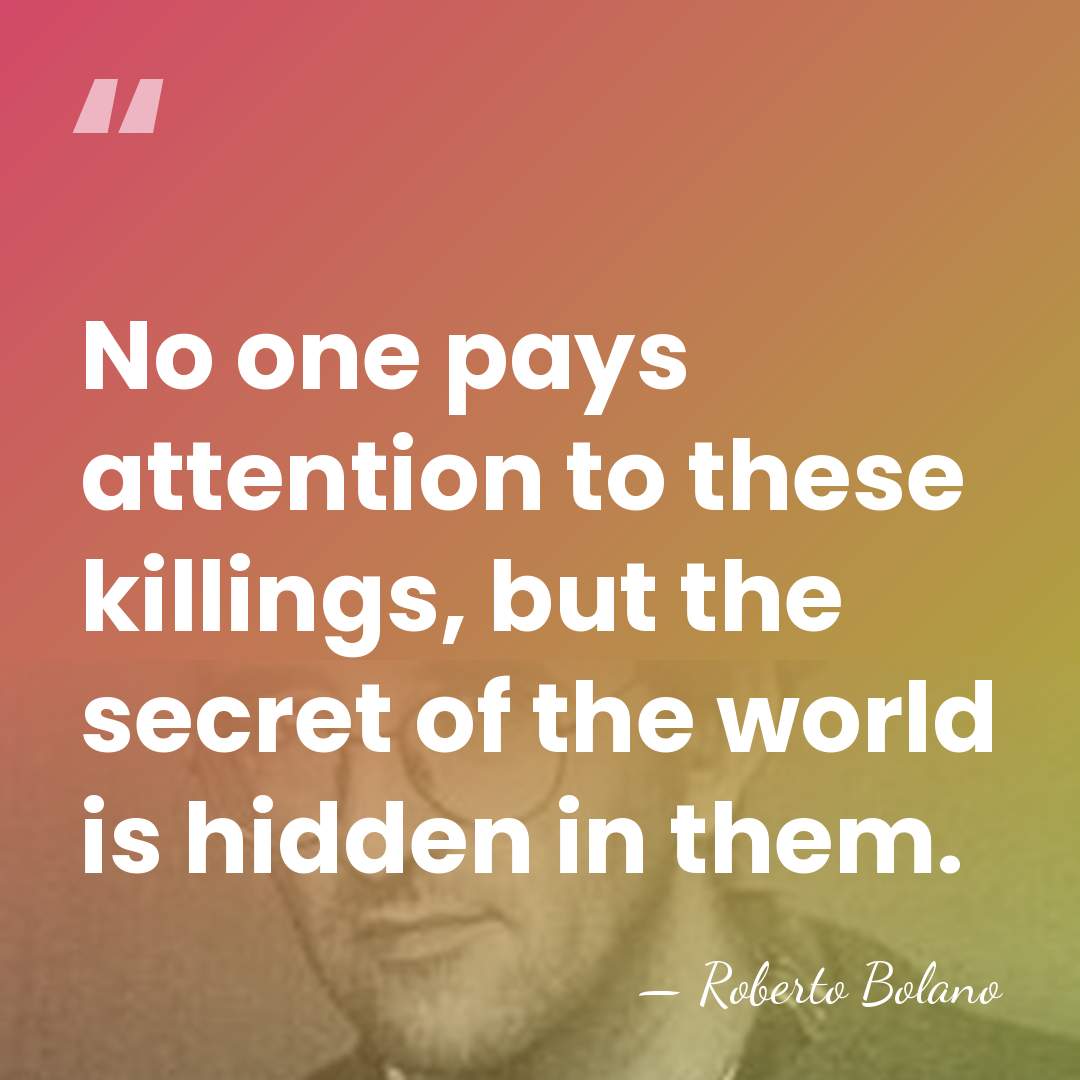 No one pays attention to these killings, but the secret of the&hellip; - Roberto Bolano
