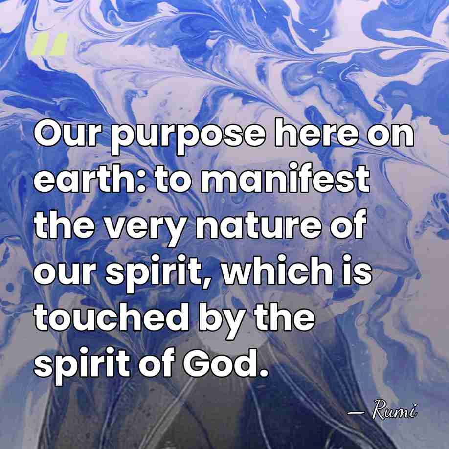 Our purpose here on earth: to manifest the very nature of our&hellip; - Rumi