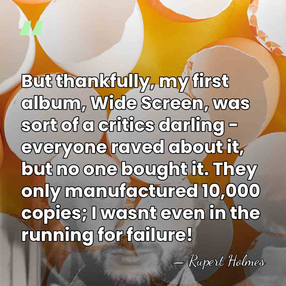 But thankfully, my first album, Wide Screen, was sort of a critics&hellip; - Rupert Holmes
