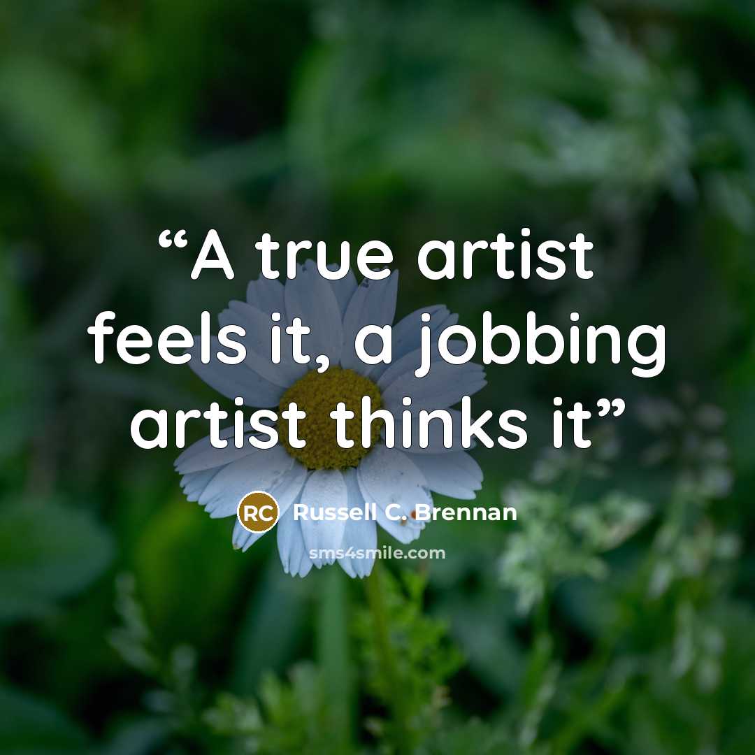 “A true artist feels it, a jobbing artist thinks it” quote by Russell C. Brennan