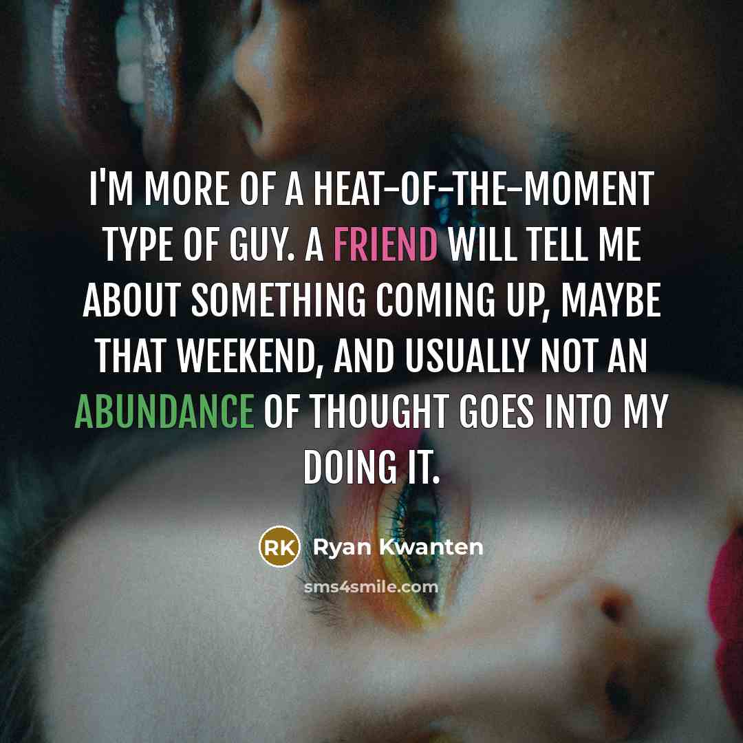 “I'm more of a heat-of-the-moment type of guy. A friend…” quote by Ryan Kwanten