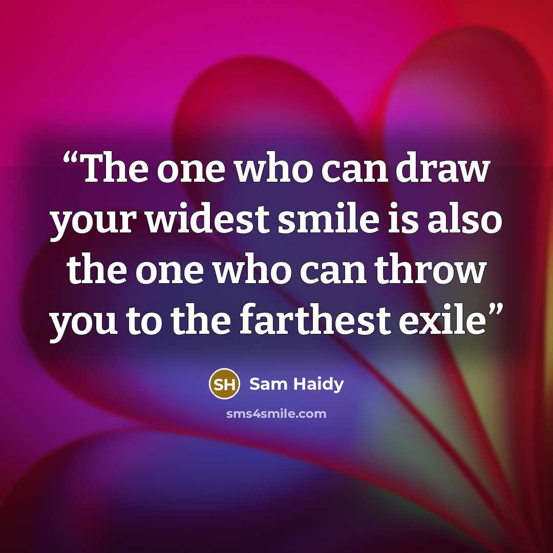 “The one who can draw your widest smile is also the one who can throw you to the farthest exile” quote by Sam Haidy