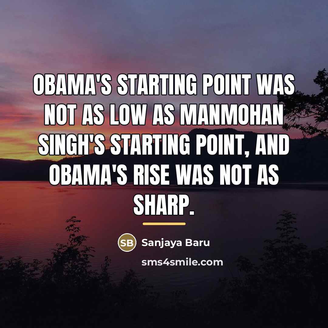 “Obama's starting point was not as low as Manmohan Singh's…” quote by Sanjaya Baru