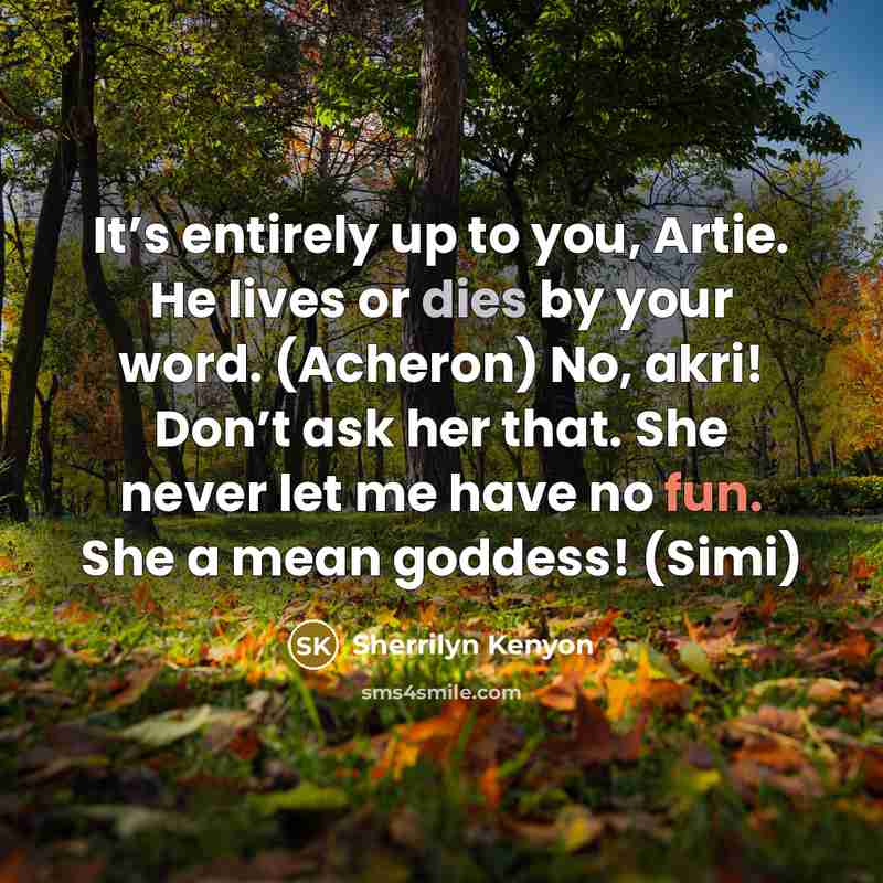 “It’s entirely up to you, Artie. He lives or dies…” quote by Sherrilyn Kenyon