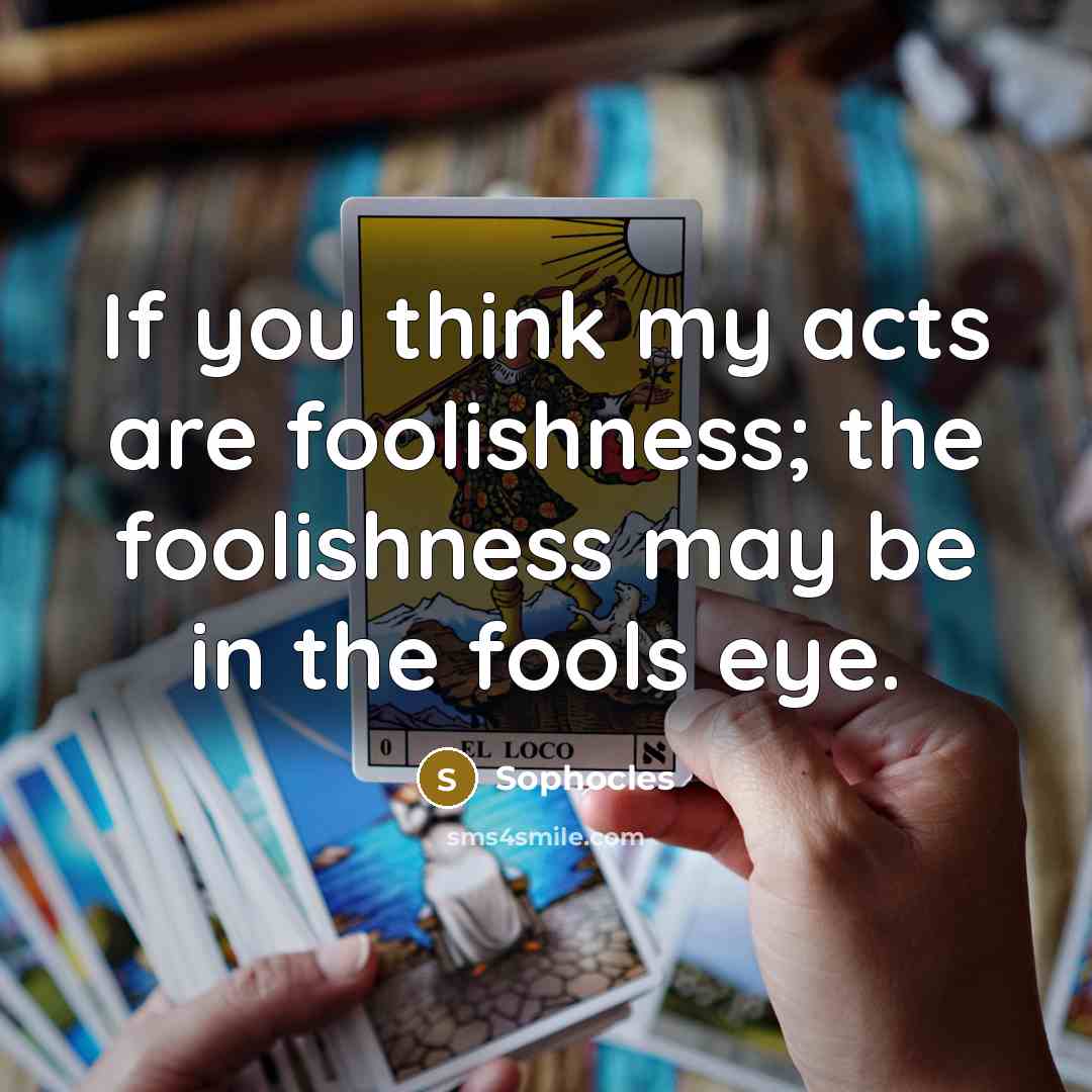 “If you think my acts are foolishness; the foolishness may…” quote by Sophocles