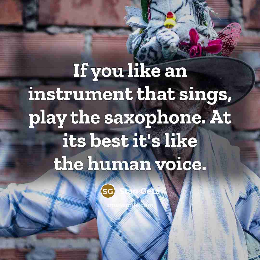 “If you like an instrument that sings, play the saxophone.…” quote by Stan Getz