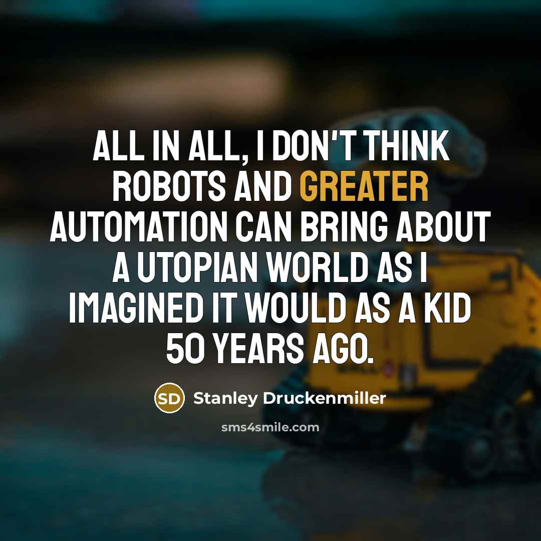 “All in all, I don't think robots and greater automation…” quote by Stanley Druckenmiller