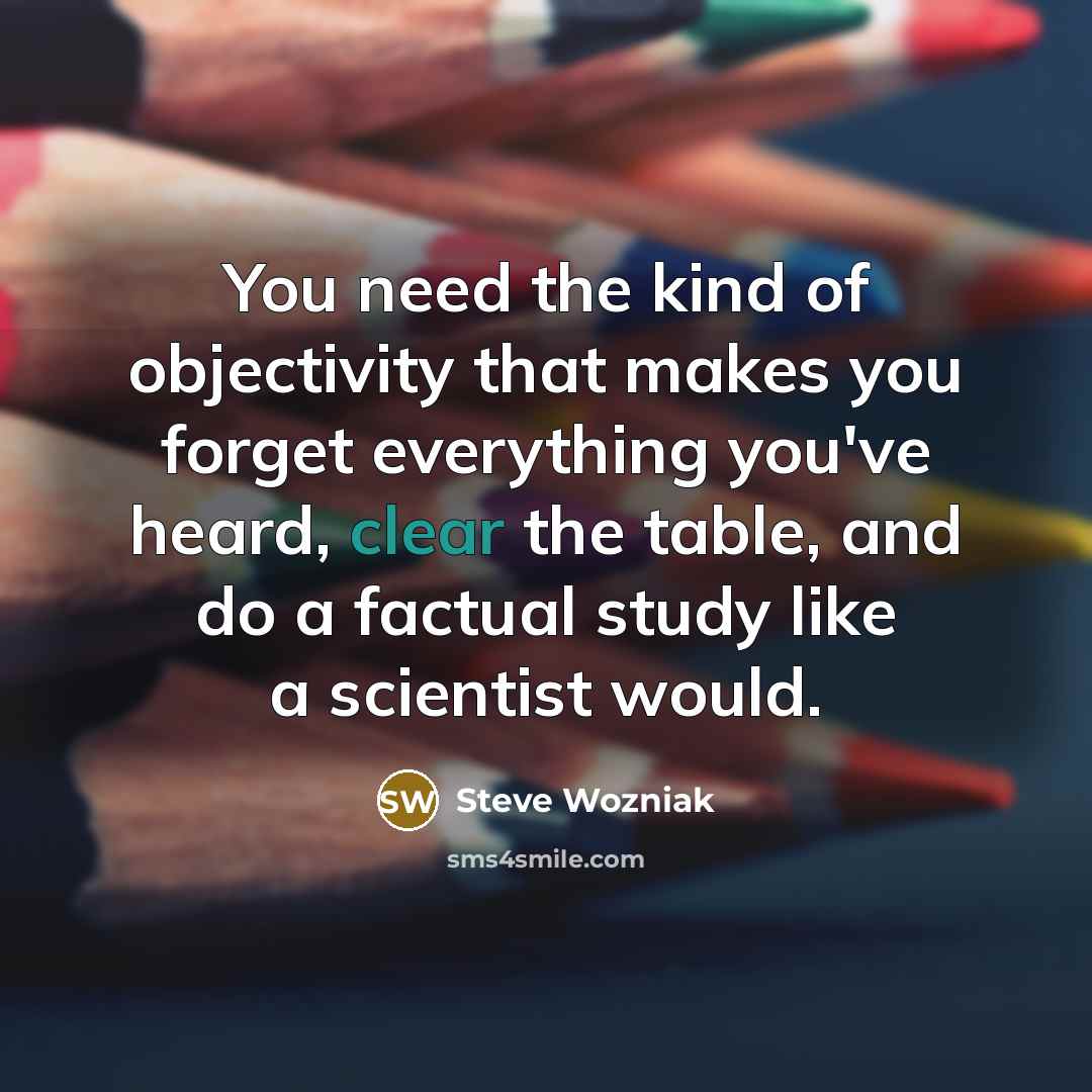 “You need the kind of objectivity that makes you forget…” quote by Steve Wozniak