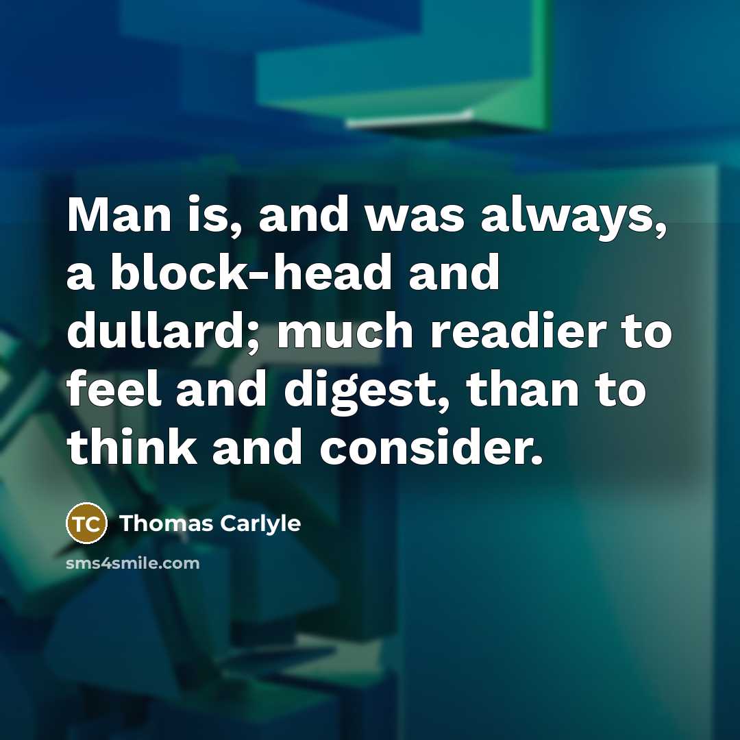 “Man is, and was always, a block-head and dullard; much…” quote by Thomas Carlyle