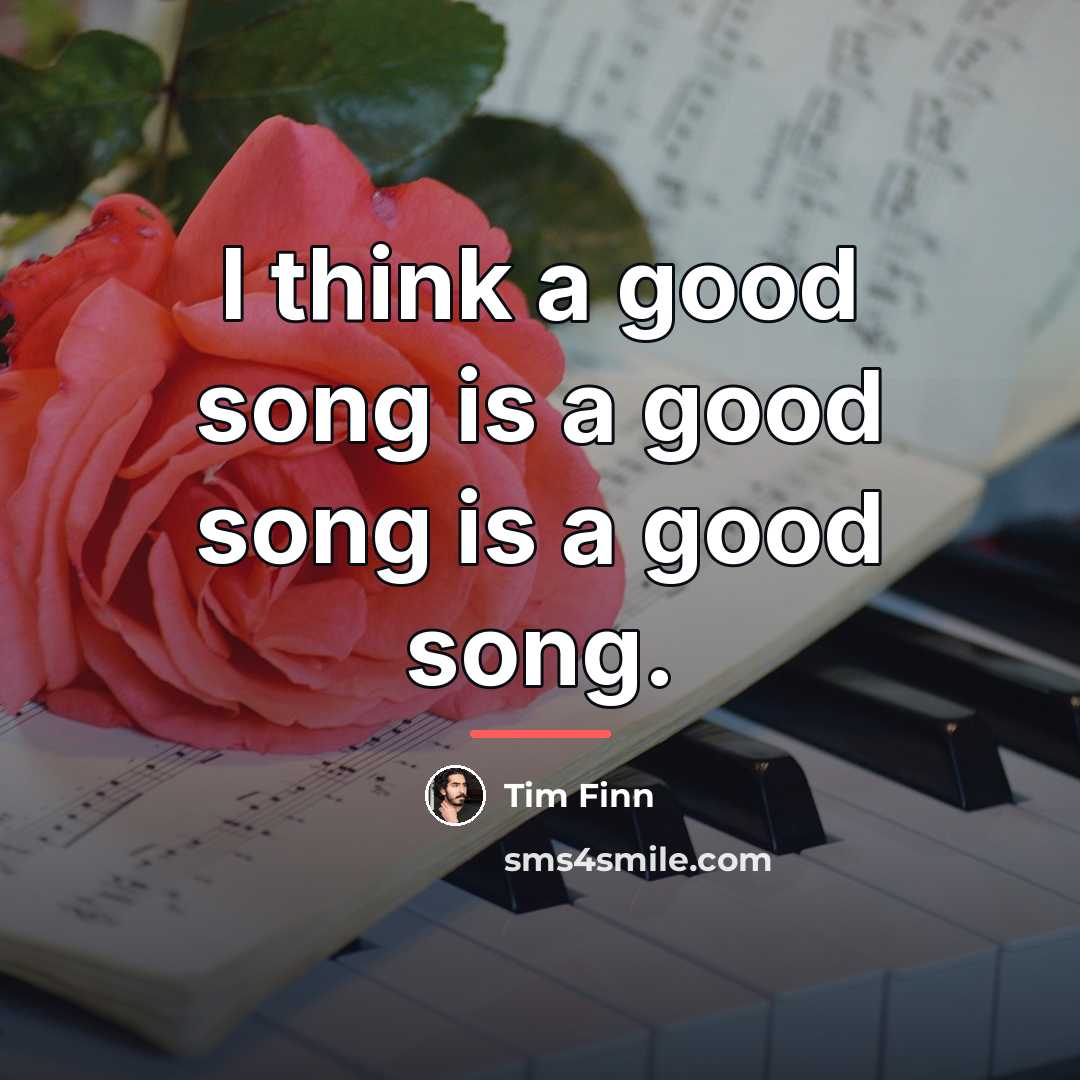 “I think a good song is a good song is…” quote by Tim Finn