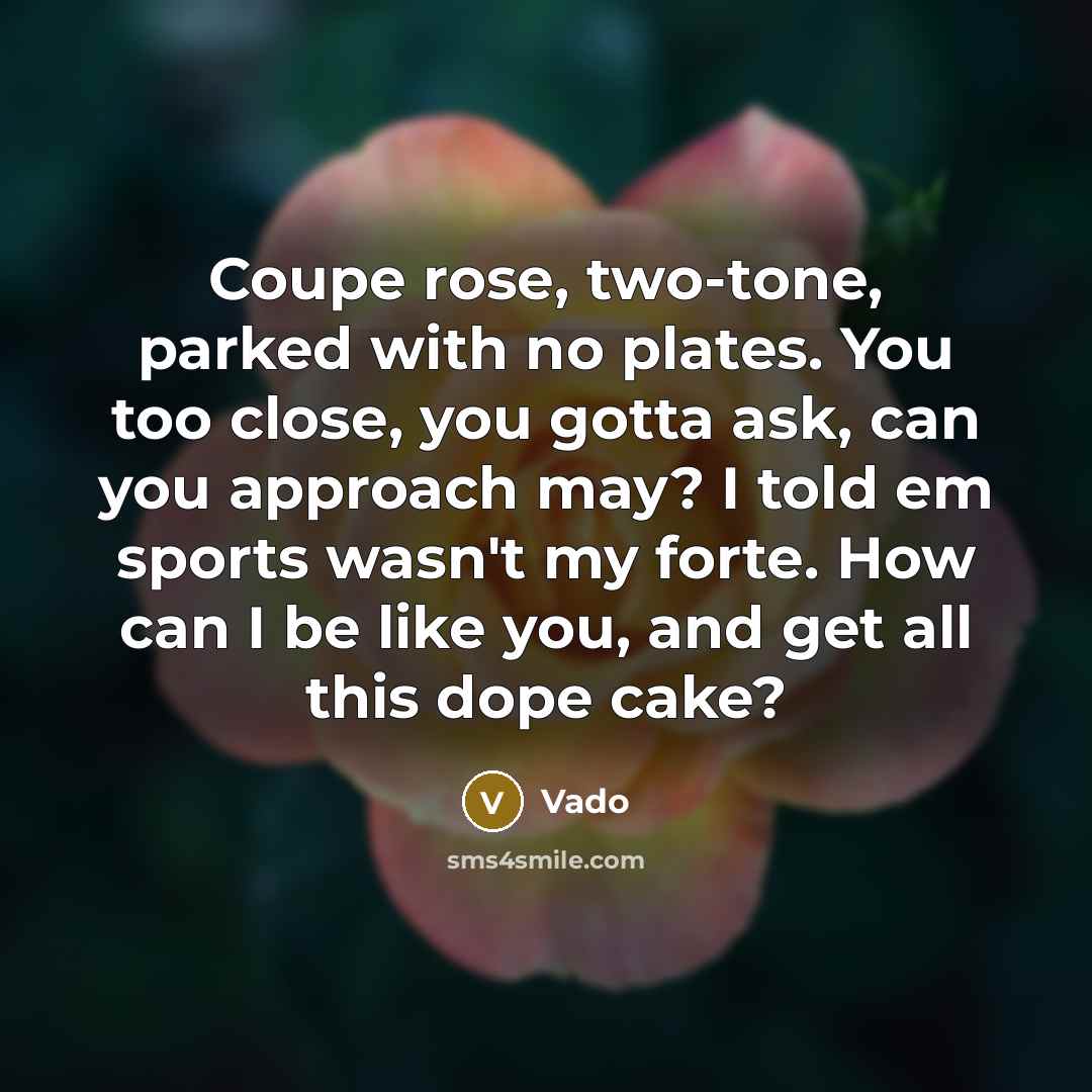 “Coupe rose, two-tone, parked with no plates. You too close, you gotta ask, can you approach may? I told em sports wasn't my forte. How can I be like you, and get all this dope cake?” quote by Vado