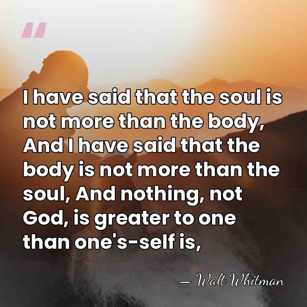 I have said that the soul is not more than the body,&hellip; - Walt Whitman