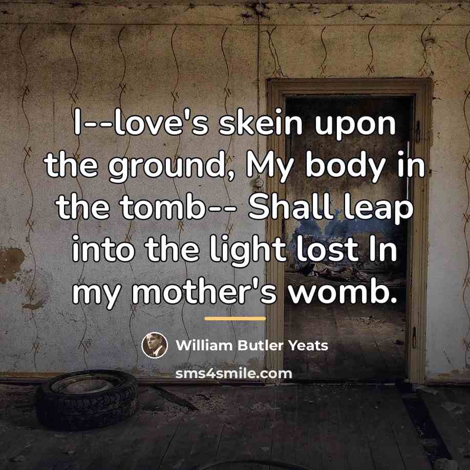 “I--love's skein upon the ground, My body in the tomb--…” quote by William Butler Yeats