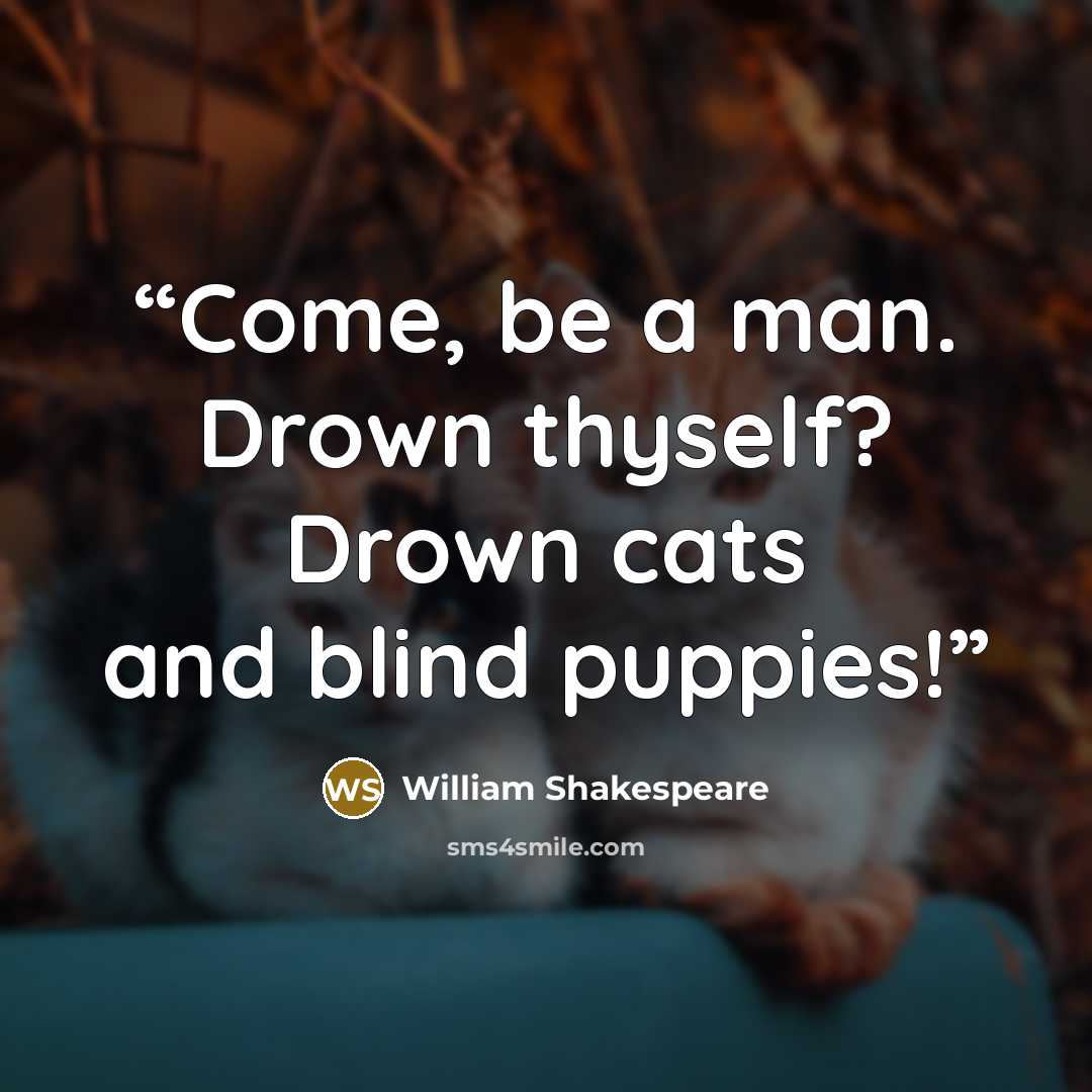 “Come, be a man. Drown thyself? Drown cats and blind puppies!” quote by William Shakespeare