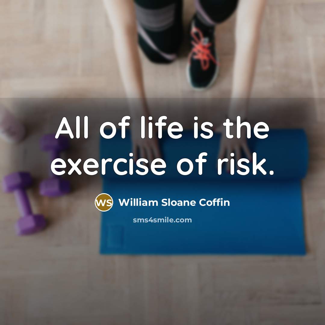 “All of life is the exercise of risk.…” quote by William Sloane Coffin