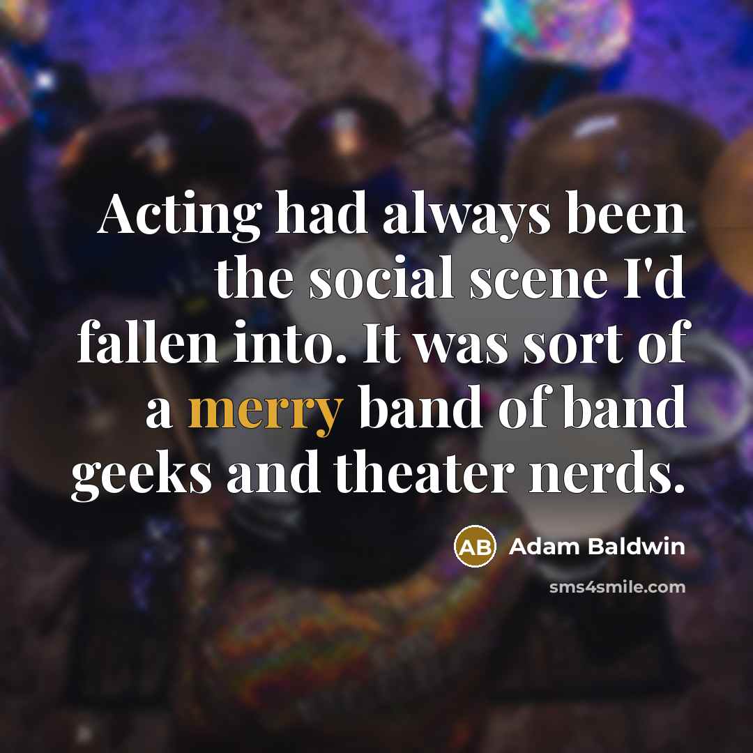 “Acting had always been the social scene I'd fallen into.…” quote by Adam Baldwin