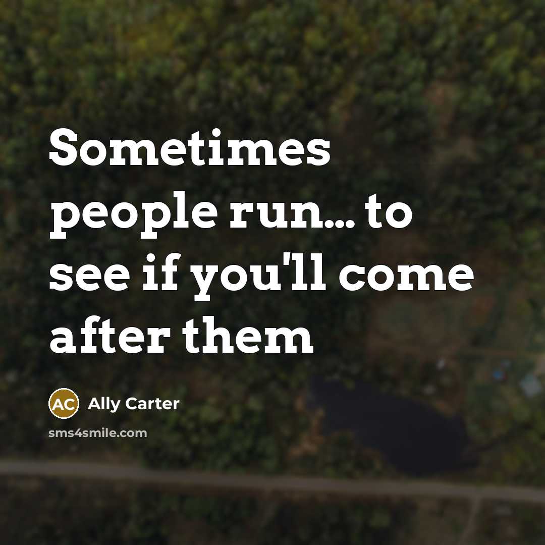 “Sometimes people run… to see if you'll come after them…” quote by Ally Carter