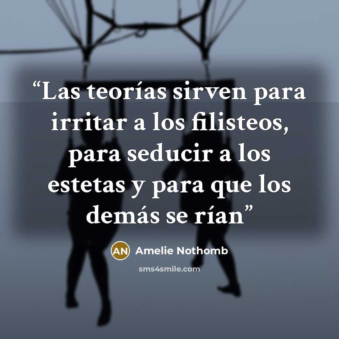 “Las teorías sirven para irritar a los filisteos, para seducir a los estetas y para que los demás se rían” quote by Amélie Nothomb