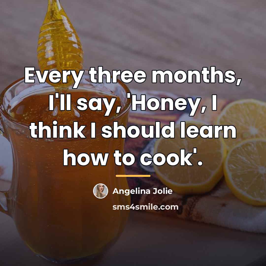 “Every three months, I'll say, 'Honey, I think I should…” quote by Angelina Jolie