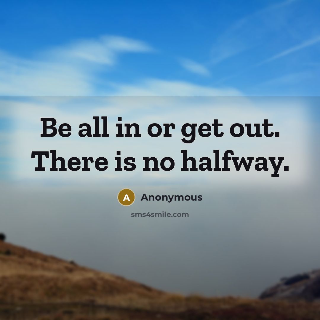“Be all in or get out. There is no halfway.…” quote by Anonymous