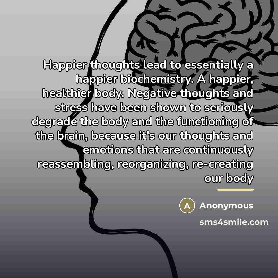“Happier thoughts lead to essentially a happier biochemistry. A happier,…” quote by Anonymous